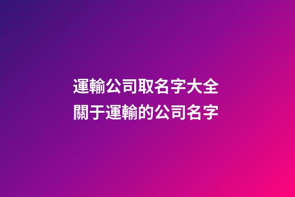 運輸公司取名字大全 關于運輸的公司名字-第1張-公司起名-玄機派